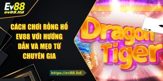 Cách Chơi Rồng Hổ EV88 Với Hướng Dẫn Và Mẹo Từ Chuyên Gia