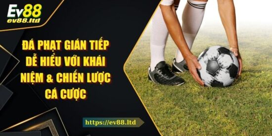Đá Phạt Gián Tiếp Dễ Hiểu Với Khái Niệm & Chiến Lược Cá Cược